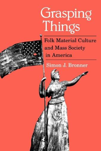 Grasping Things : Folk Material Culture and Mass Society in America